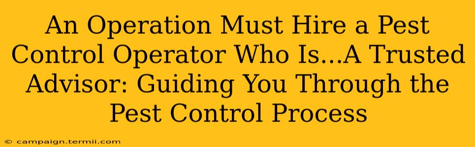 An Operation Must Hire a Pest Control Operator Who Is...A Trusted Advisor: Guiding You Through the Pest Control Process