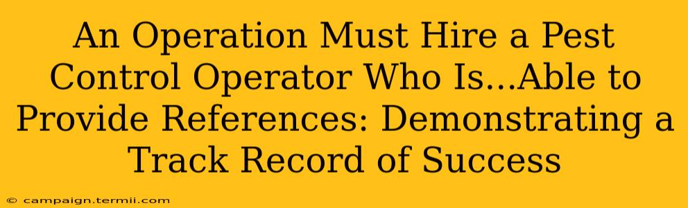 An Operation Must Hire a Pest Control Operator Who Is...Able to Provide References: Demonstrating a Track Record of Success