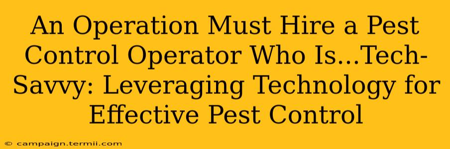 An Operation Must Hire a Pest Control Operator Who Is...Tech-Savvy: Leveraging Technology for Effective Pest Control