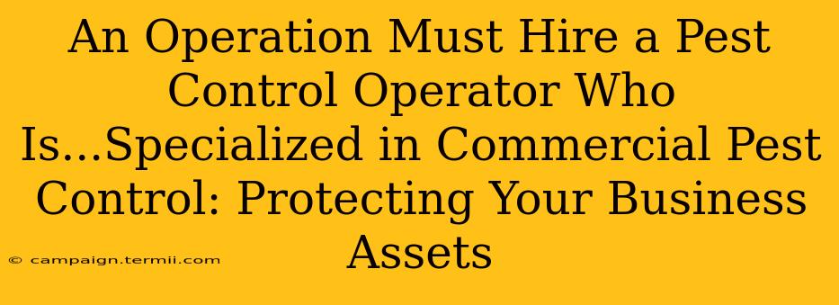 An Operation Must Hire a Pest Control Operator Who Is...Specialized in Commercial Pest Control: Protecting Your Business Assets