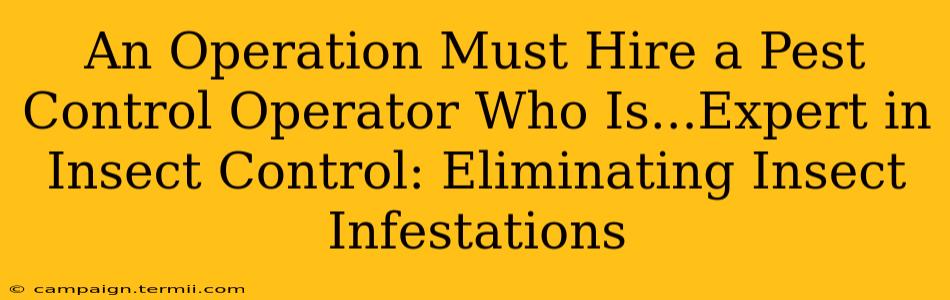 An Operation Must Hire a Pest Control Operator Who Is...Expert in Insect Control: Eliminating Insect Infestations