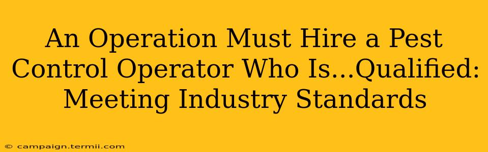 An Operation Must Hire a Pest Control Operator Who Is...Qualified: Meeting Industry Standards