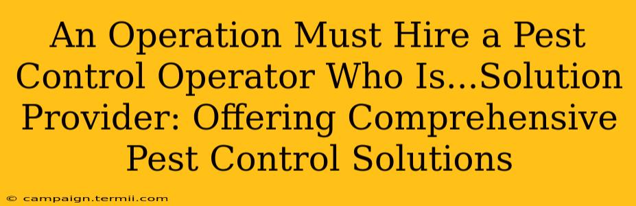 An Operation Must Hire a Pest Control Operator Who Is...Solution Provider: Offering Comprehensive Pest Control Solutions