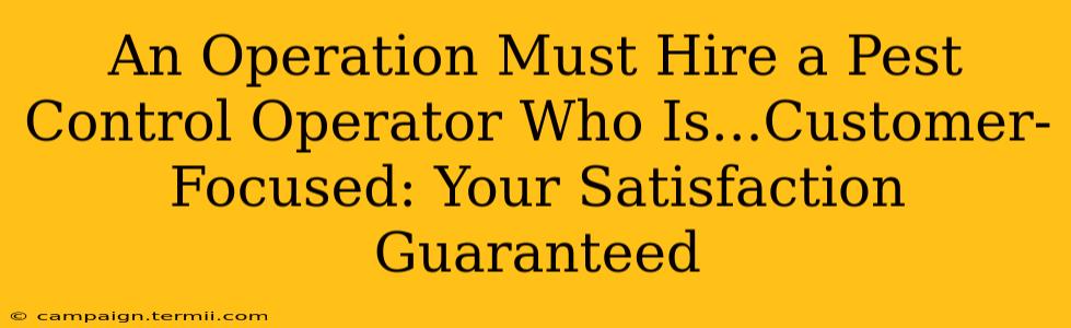 An Operation Must Hire a Pest Control Operator Who Is...Customer-Focused: Your Satisfaction Guaranteed