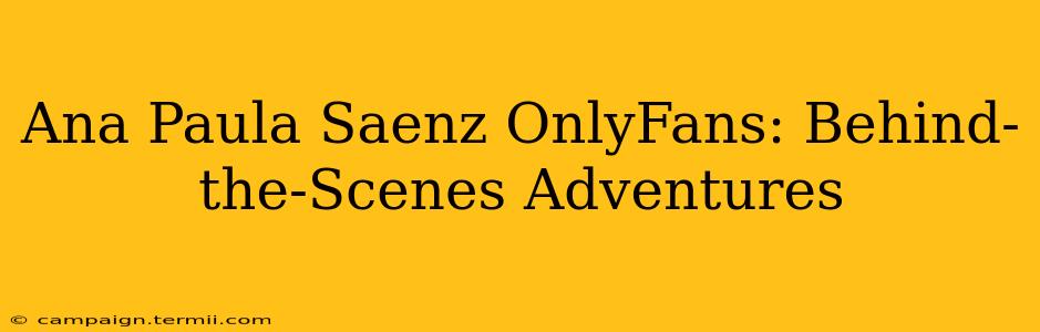 Ana Paula Saenz OnlyFans: Behind-the-Scenes Adventures