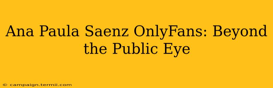 Ana Paula Saenz OnlyFans: Beyond the Public Eye