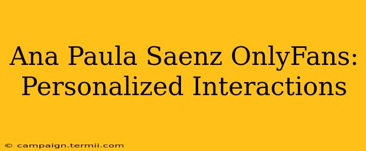 Ana Paula Saenz OnlyFans: Personalized Interactions