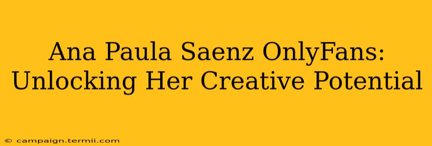 Ana Paula Saenz OnlyFans: Unlocking Her Creative Potential