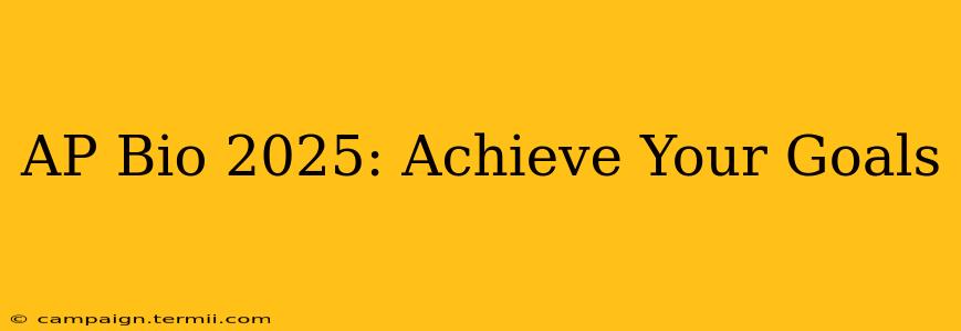 AP Bio 2025: Achieve Your Goals