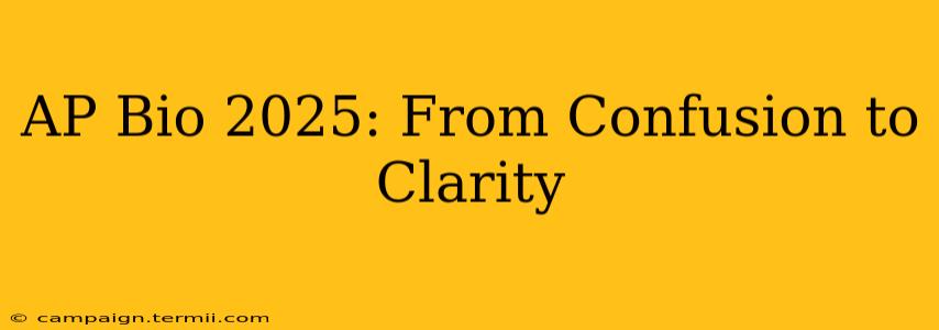 AP Bio 2025: From Confusion to Clarity