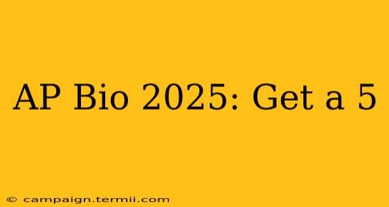 AP Bio 2025: Get a 5