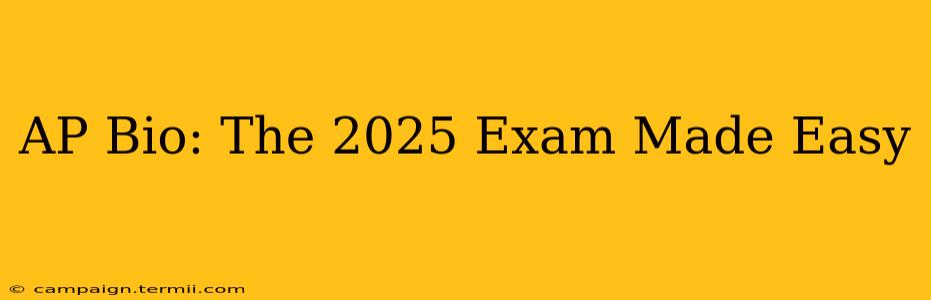 AP Bio: The 2025 Exam Made Easy