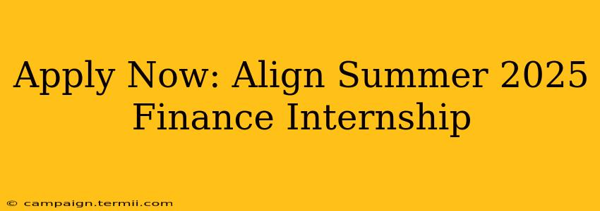 Apply Now: Align Summer 2025 Finance Internship