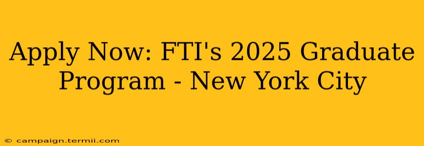 Apply Now: FTI's 2025 Graduate Program - New York City