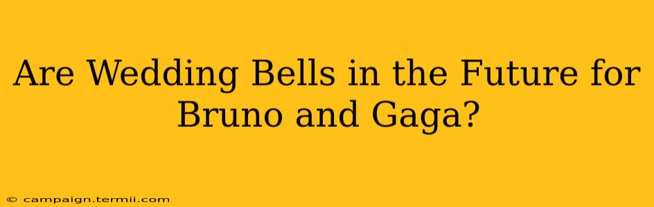 Are Wedding Bells in the Future for Bruno and Gaga?