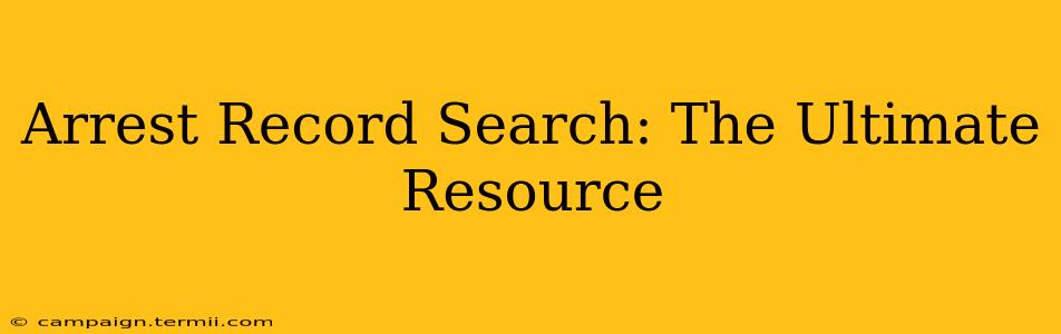 Arrest Record Search: The Ultimate Resource