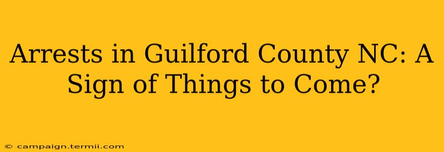 Arrests in Guilford County NC: A Sign of Things to Come?