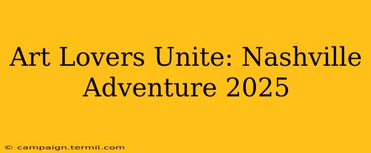 Art Lovers Unite: Nashville Adventure 2025