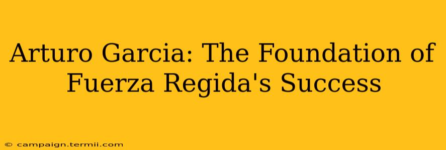 Arturo Garcia: The Foundation of Fuerza Regida's Success