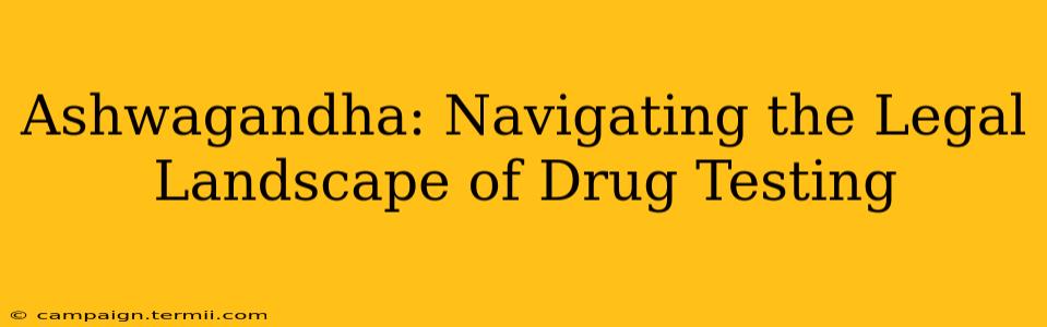 Ashwagandha: Navigating the Legal Landscape of Drug Testing