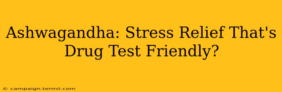 Ashwagandha: Stress Relief That's Drug Test Friendly?