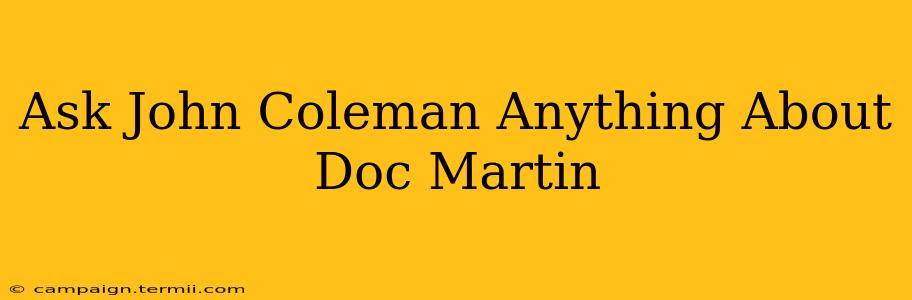 Ask John Coleman Anything About Doc Martin