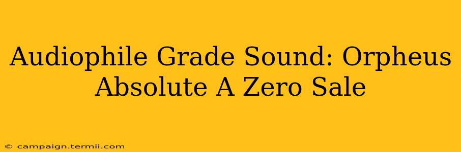 Audiophile Grade Sound: Orpheus Absolute A Zero Sale