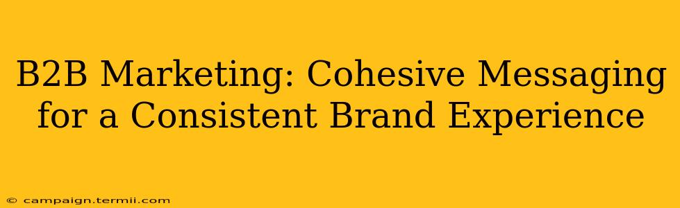 B2B Marketing: Cohesive Messaging for a Consistent Brand Experience