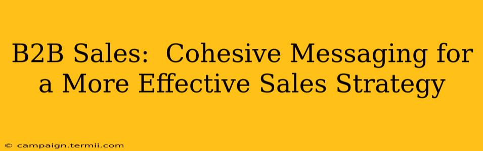 B2B Sales:  Cohesive Messaging for a More Effective Sales Strategy