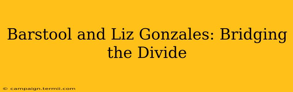 Barstool and Liz Gonzales: Bridging the Divide