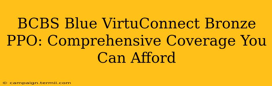 BCBS Blue VirtuConnect Bronze PPO: Comprehensive Coverage You Can Afford