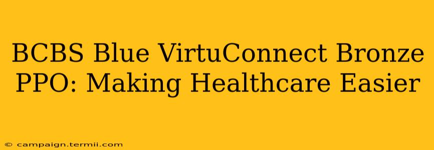 BCBS Blue VirtuConnect Bronze PPO: Making Healthcare Easier