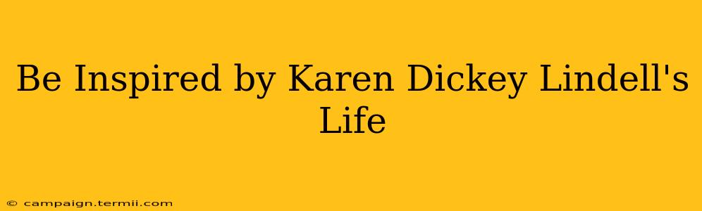 Be Inspired by Karen Dickey Lindell's Life