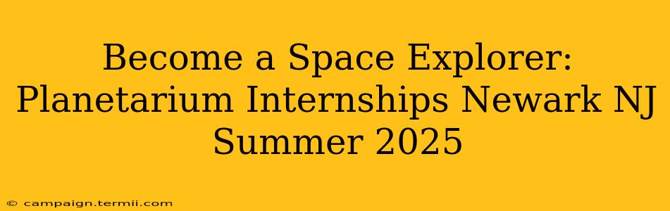 Become a Space Explorer: Planetarium Internships Newark NJ Summer 2025