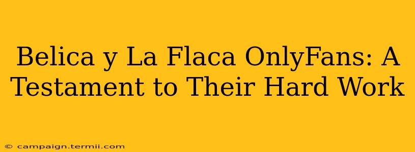 Belica y La Flaca OnlyFans: A Testament to Their Hard Work