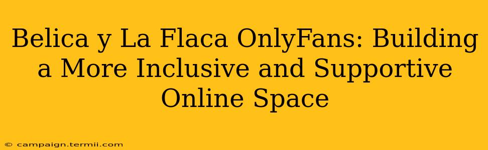 Belica y La Flaca OnlyFans: Building a More Inclusive and Supportive Online Space