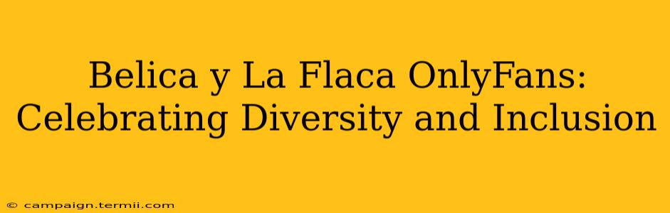 Belica y La Flaca OnlyFans: Celebrating Diversity and Inclusion