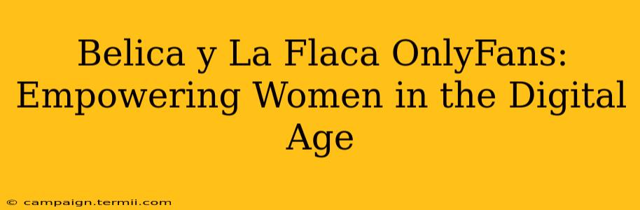 Belica y La Flaca OnlyFans: Empowering Women in the Digital Age