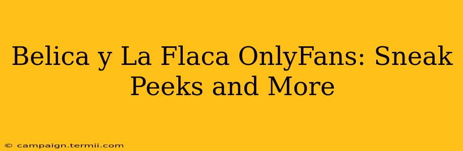 Belica y La Flaca OnlyFans: Sneak Peeks and More