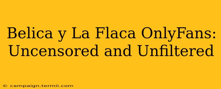 Belica y La Flaca OnlyFans: Uncensored and Unfiltered