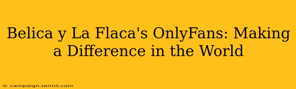 Belica y La Flaca's OnlyFans: Making a Difference in the World