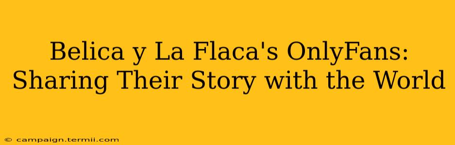 Belica y La Flaca's OnlyFans: Sharing Their Story with the World