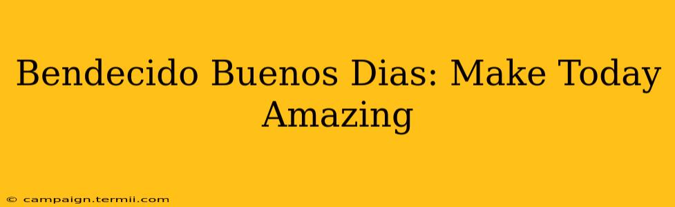 Bendecido Buenos Dias: Make Today Amazing