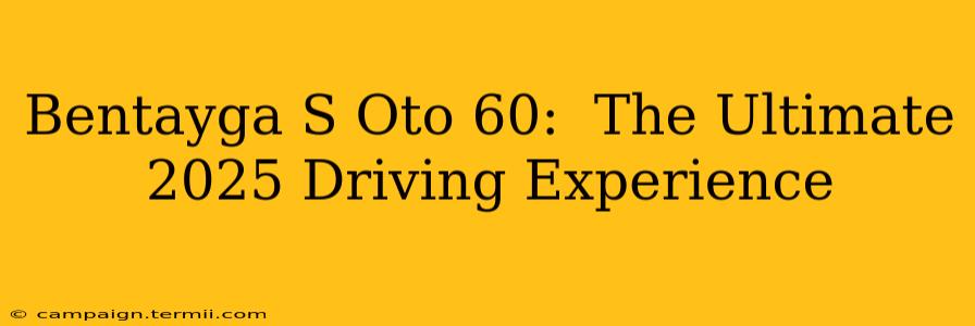 Bentayga S Oto 60:  The Ultimate 2025 Driving Experience