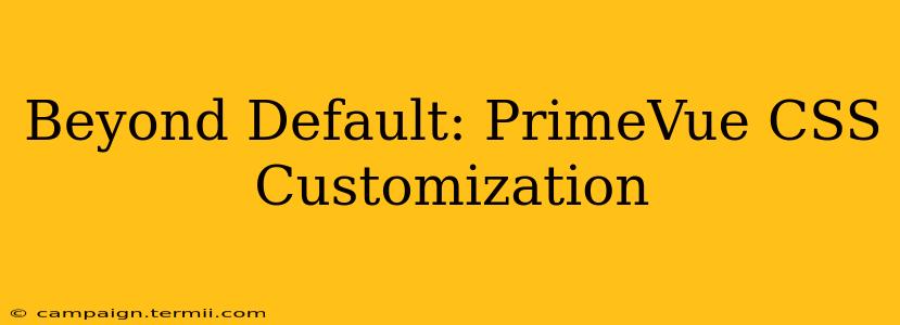 Beyond Default: PrimeVue CSS Customization