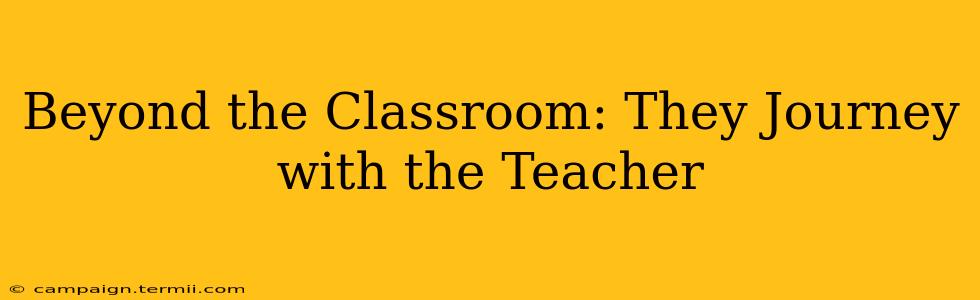 Beyond the Classroom: They Journey with the Teacher