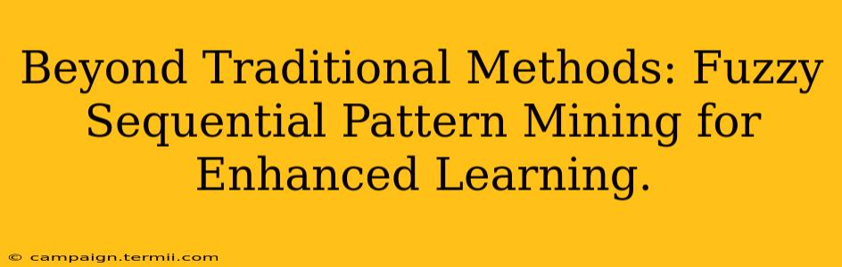 Beyond Traditional Methods: Fuzzy Sequential Pattern Mining for Enhanced Learning.