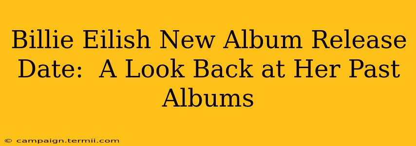 Billie Eilish New Album Release Date:  A Look Back at Her Past Albums