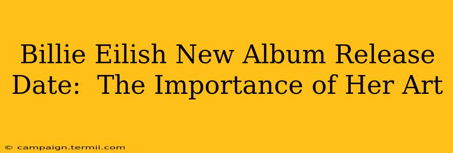 Billie Eilish New Album Release Date:  The Importance of Her Art