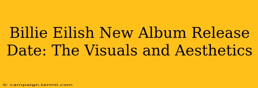 Billie Eilish New Album Release Date: The Visuals and Aesthetics